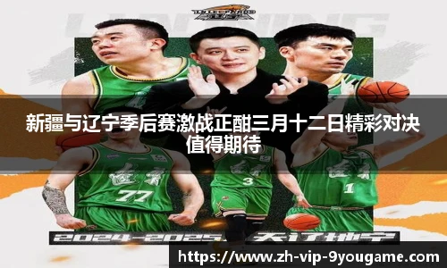 新疆与辽宁季后赛激战正酣三月十二日精彩对决值得期待