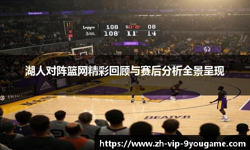 湖人对阵篮网精彩回顾与赛后分析全景呈现