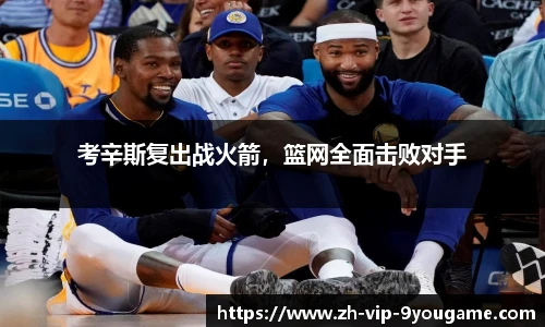 考辛斯复出战火箭，篮网全面击败对手