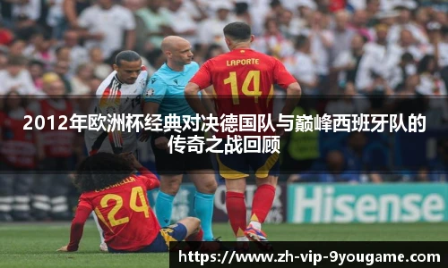 2012年欧洲杯经典对决德国队与巅峰西班牙队的传奇之战回顾