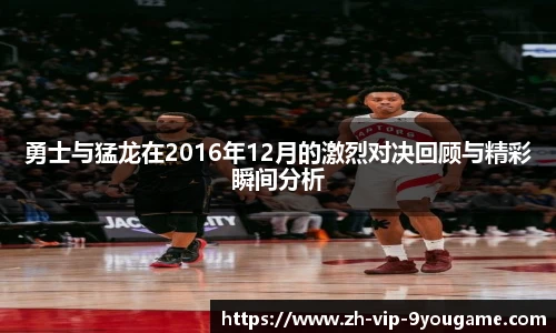 勇士与猛龙在2016年12月的激烈对决回顾与精彩瞬间分析