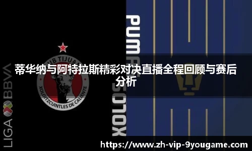 蒂华纳与阿特拉斯精彩对决直播全程回顾与赛后分析