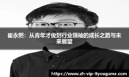 崔永熙：从青年才俊到行业领袖的成长之路与未来展望