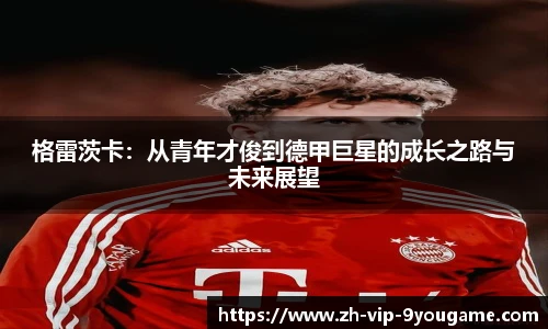 格雷茨卡：从青年才俊到德甲巨星的成长之路与未来展望