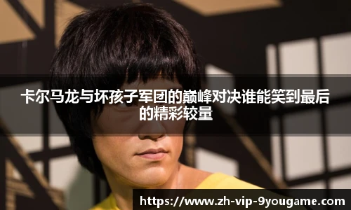 卡尔马龙与坏孩子军团的巅峰对决谁能笑到最后的精彩较量