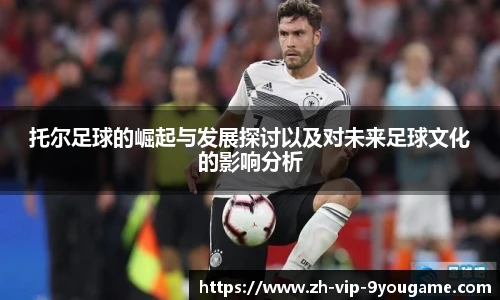 托尔足球的崛起与发展探讨以及对未来足球文化的影响分析