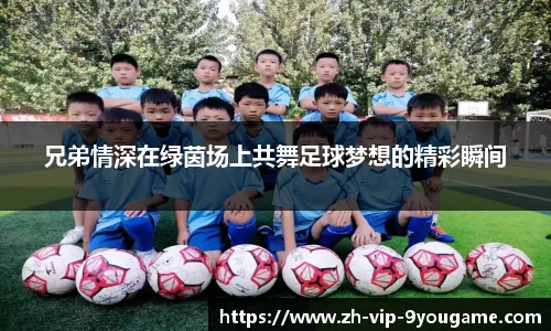 兄弟情深在绿茵场上共舞足球梦想的精彩瞬间